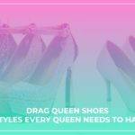 Drag Queen Shoes – 5 Styles Every Queen Needs To Have